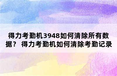 得力考勤机3948如何清除所有数据？ 得力考勤机如何清除考勤记录